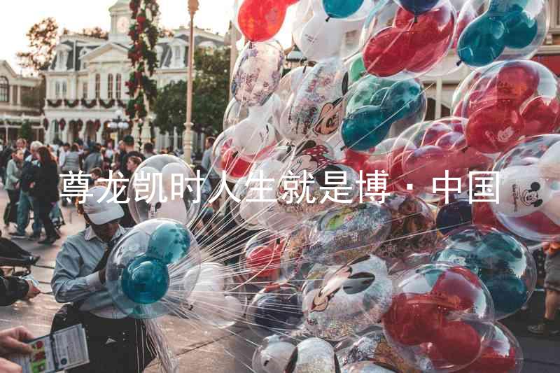 尊龙凯时人生就是博·中国